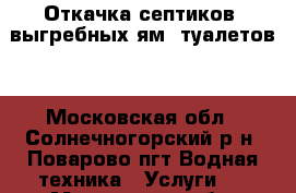 Откачка септиков, выгребных ям, туалетов. - Московская обл., Солнечногорский р-н, Поварово пгт Водная техника » Услуги   . Московская обл.